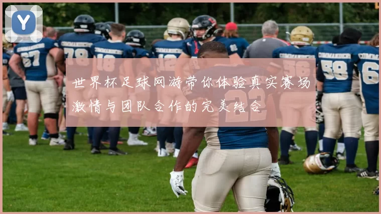 世界杯足球网游带你体验真实赛场激情与团队合作的完美结合