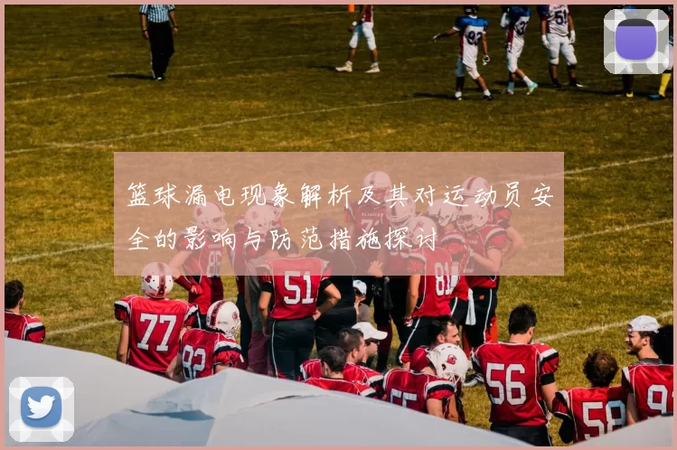 篮球漏电现象解析及其对运动员安全的影响与防范措施探讨