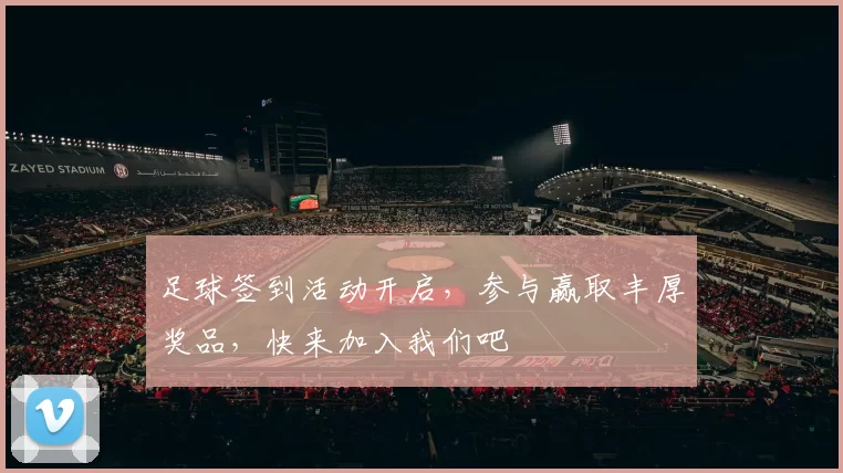 足球签到活动开启，参与赢取丰厚奖品，快来加入我们吧