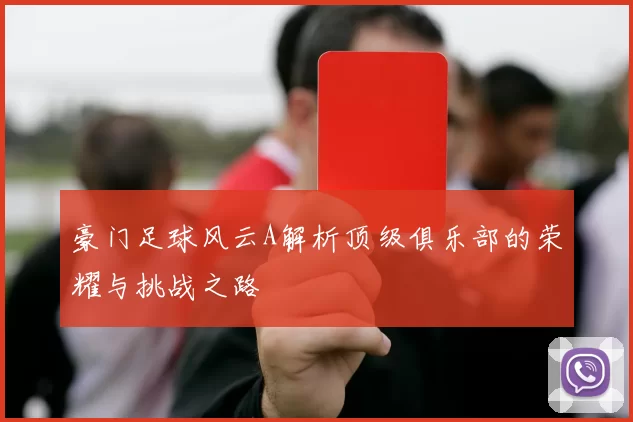 豪门足球风云A解析顶级俱乐部的荣耀与挑战之路