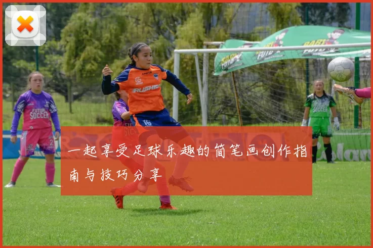 一起享受足球乐趣的简笔画创作指南与技巧分享