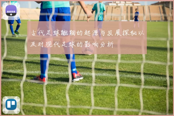 古代足球蹴鞠的起源与发展探秘以及对现代足球的影响分析